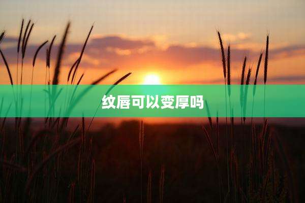 纹唇可以变厚吗
