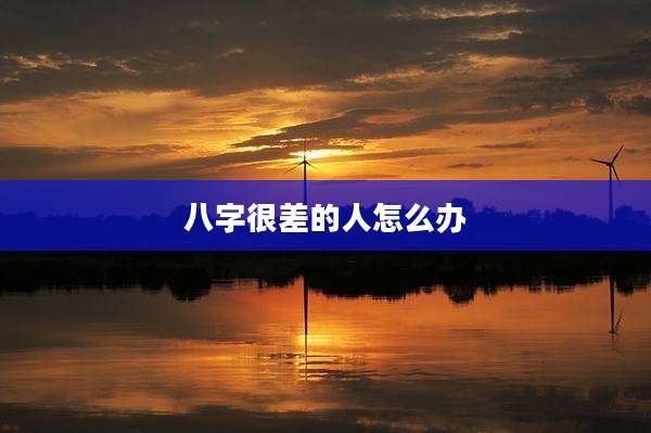 八字很差的人怎么办
