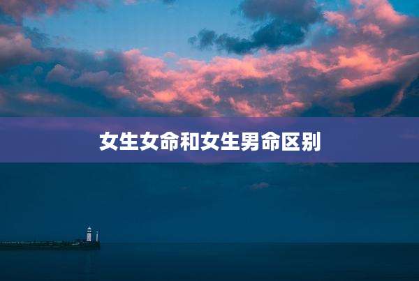 女生女命和女生男命区别
