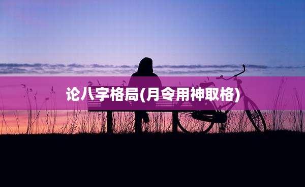 论八字格局(月令用神取格)