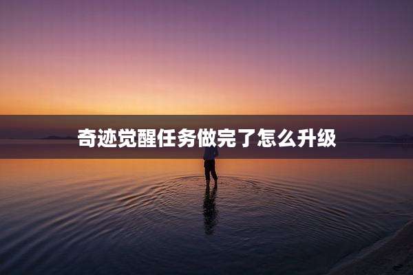奇迹觉醒任务做完了怎么升级