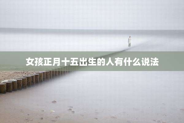 女孩正月十五出生的人有什么说法