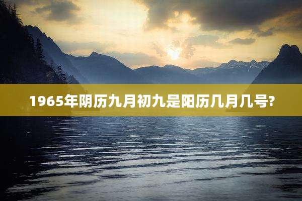 1965年阴历九月初九是阳历几月几号?