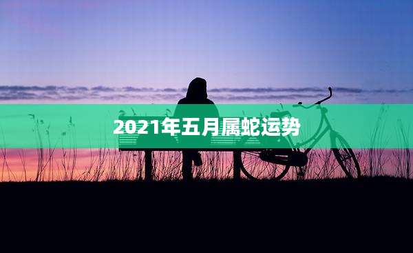 2021年五月属蛇运势