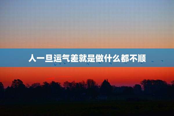 人一旦运气差就是做什么都不顺