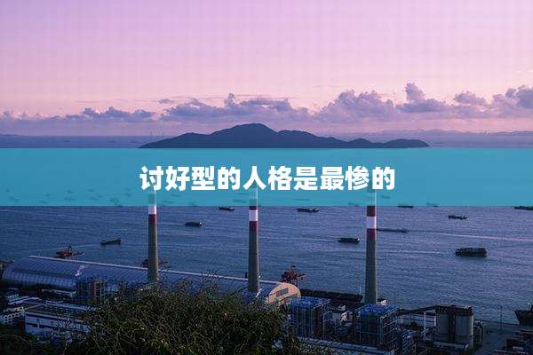 讨好型的人格是最惨的