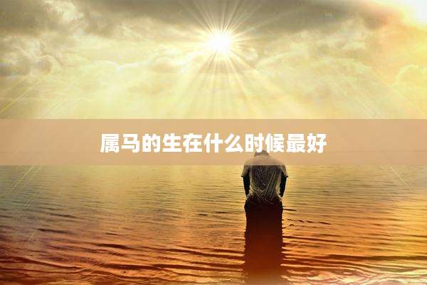 属马的生在什么时候最好