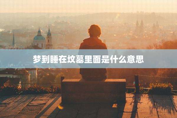 梦到睡在坟墓里面是什么意思