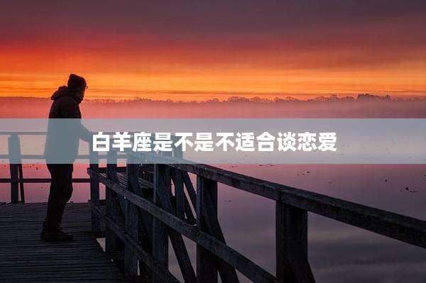 白羊座是不是不适合谈恋爱