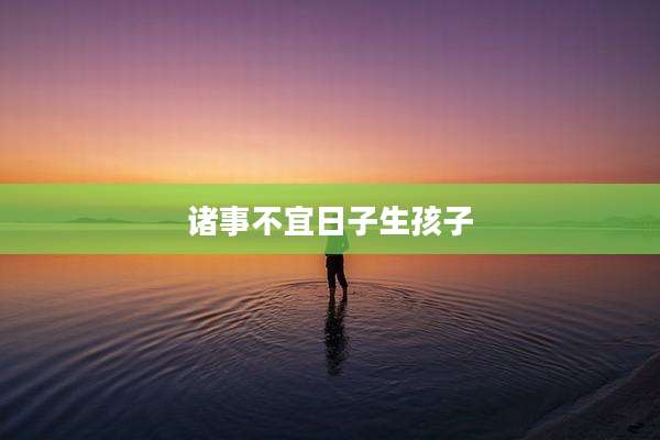 诸事不宜日子生孩子