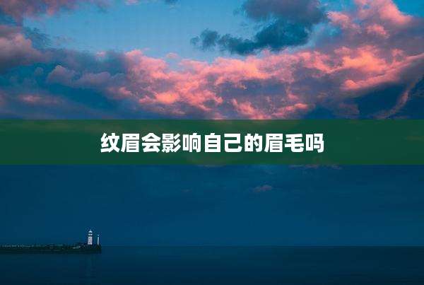 纹眉会影响自己的眉毛吗