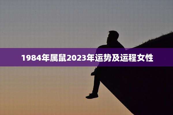 1984年属鼠2023年运势及运程女性
