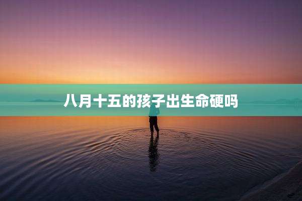 八月十五的孩子出生命硬吗