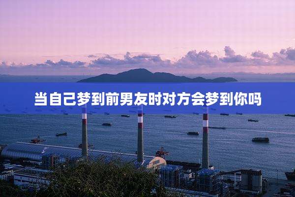 当自己梦到前男友时对方会梦到你吗
