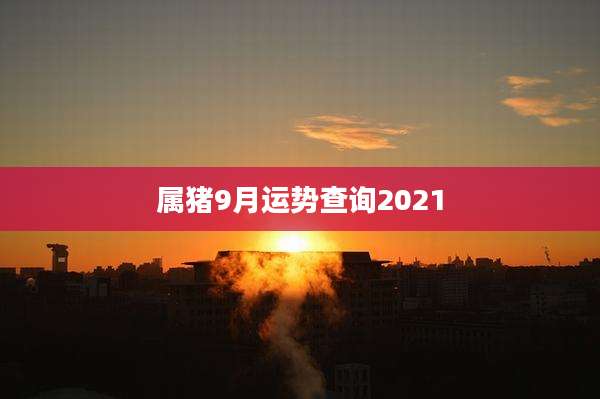 属猪9月运势查询2021