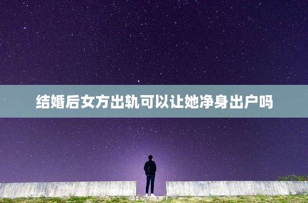 结婚后女方出轨可以让她净身出户吗