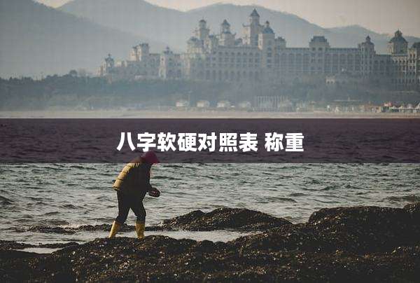 八字软硬对照表 称重