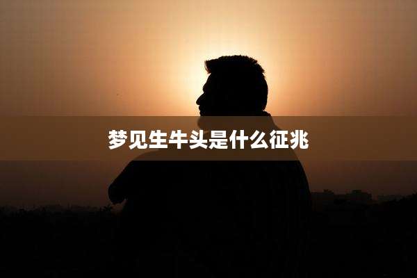 梦见生牛头是什么征兆