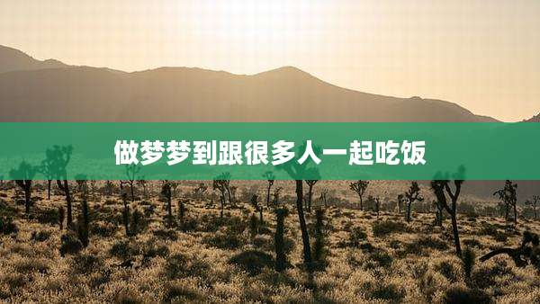 做梦梦到跟很多人一起吃饭