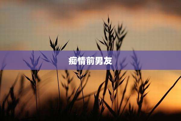 痴情前男友