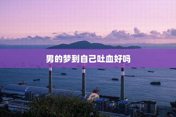 男的梦到自己吐血好吗