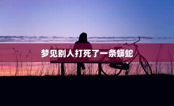梦见别人打死了一条蟒蛇