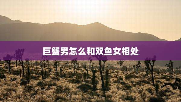巨蟹男怎么和双鱼女相处