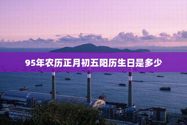 95年农历正月初五阳历生日是多少
