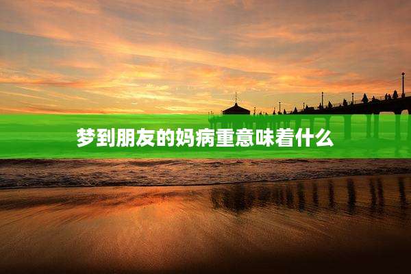 梦到朋友的妈病重意味着什么