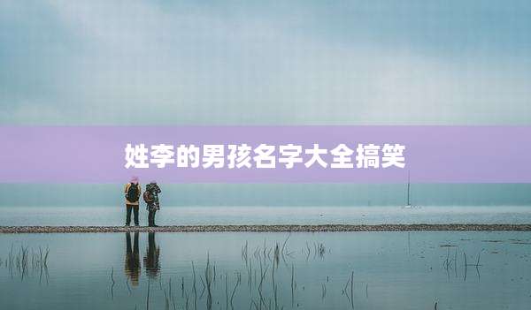 姓李的男孩名字大全搞笑