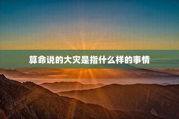 算命说的大灾是指什么样的事情