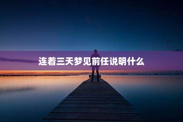连着三天梦见前任说明什么