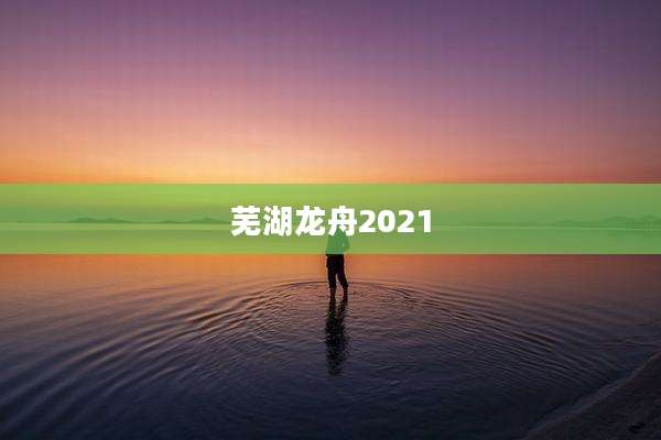 芜湖龙舟2021