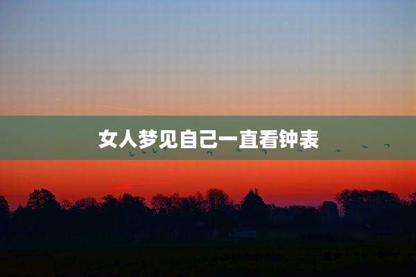 女人梦见自己一直看钟表