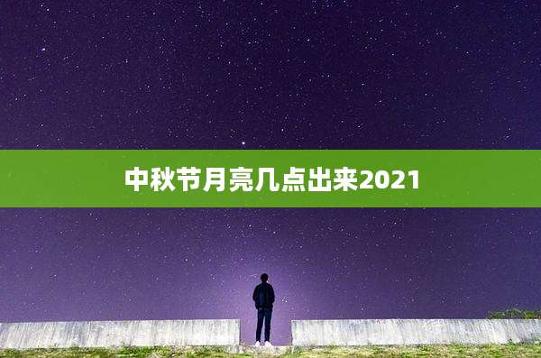 中秋节月亮几点出来2021