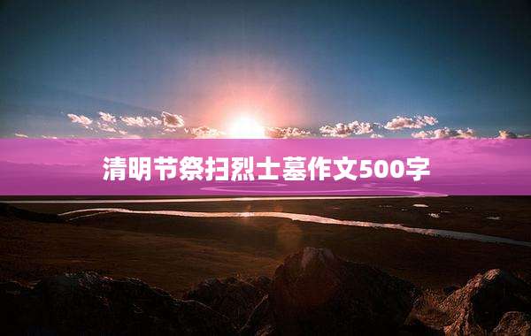 清明节祭扫烈士墓作文500字