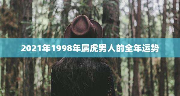 2021年1998年属虎男人的全年运势
