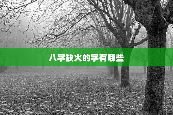 八字缺火的字有哪些
