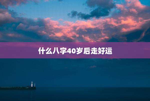 什么八字40岁后走好运