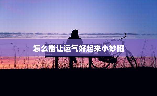怎么能让运气好起来小妙招