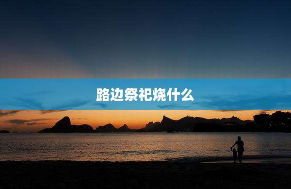 路边祭祀烧什么