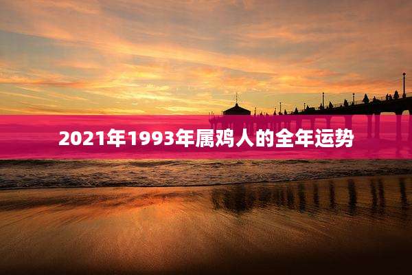 2021年1993年属鸡人的全年运势