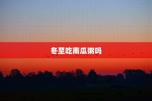 冬至吃南瓜粥吗