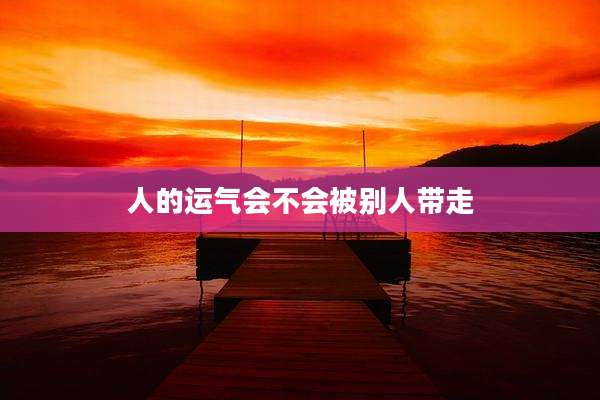 人的运气会不会被别人带走
