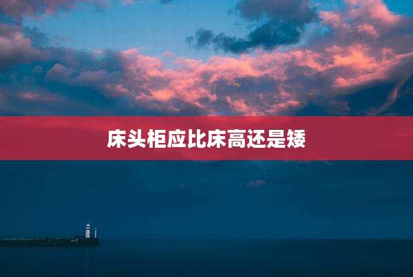 床头柜应比床高还是矮