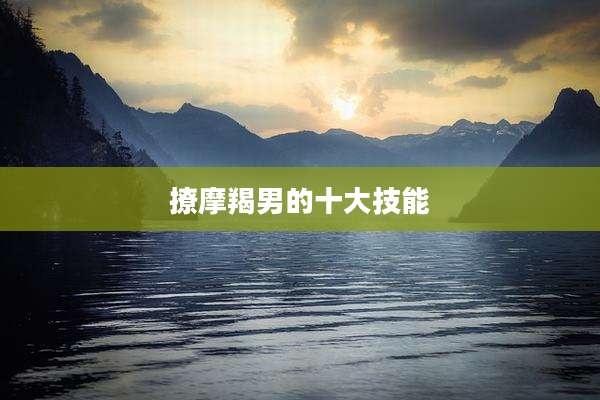 撩摩羯男的十大技能