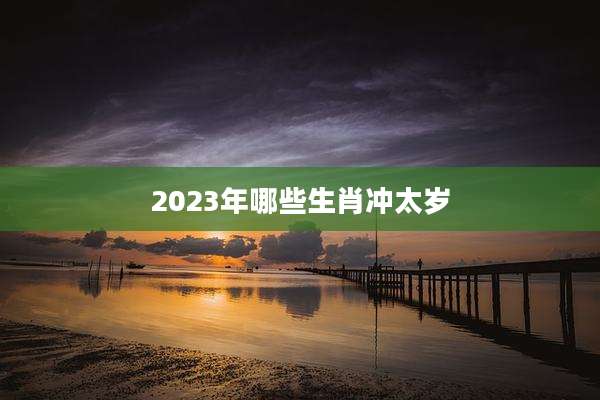 2023年哪些生肖冲太岁