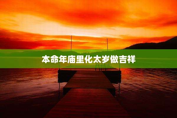 本命年庙里化太岁做吉祥