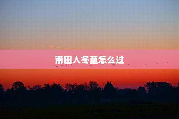 莆田人冬至怎么过