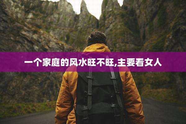 一个家庭的风水旺不旺,主要看女人